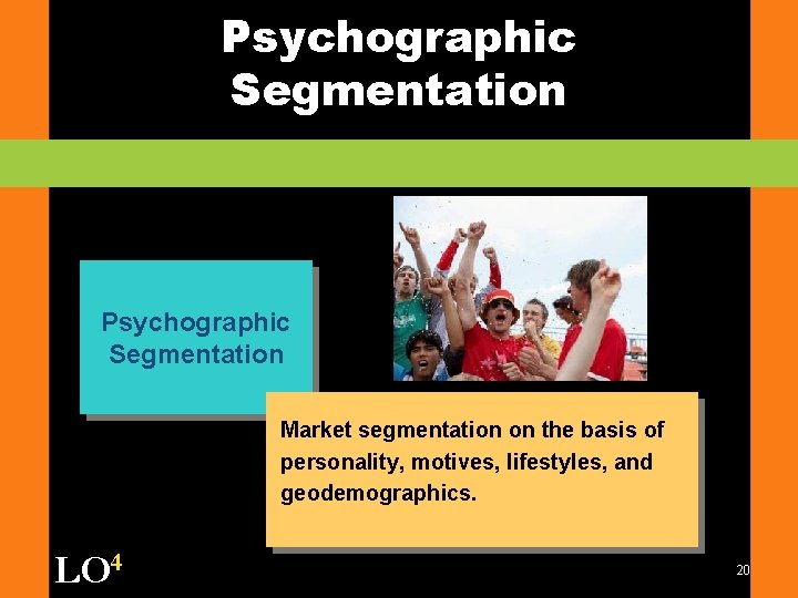 Psychographic Segmentation Market segmentation on the basis of personality, motives, lifestyles, and geodemographics. LO