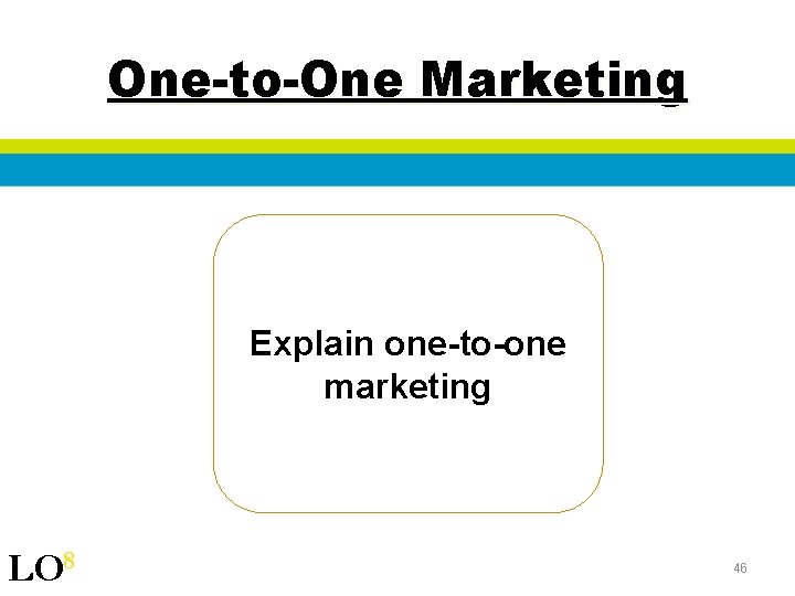 One-to-One Marketing Explain one-to-one marketing LO 8 46 