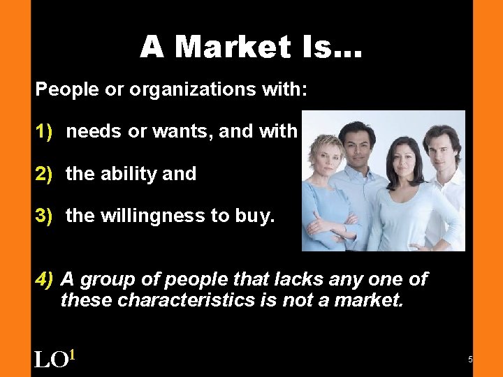 A Market Is. . . People or organizations with: 1) needs or wants, and