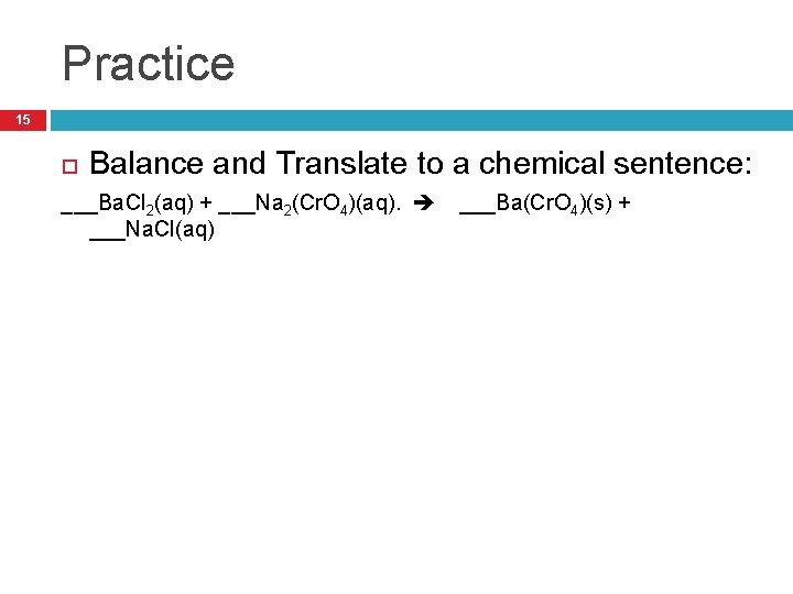 Practice 15 Balance and Translate to a chemical sentence: ___Ba. Cl 2(aq) + ___Na