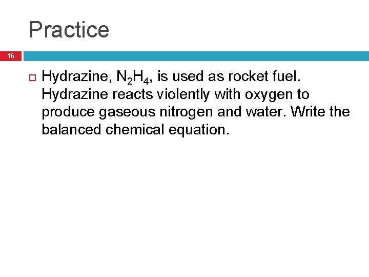 Practice 16 Hydrazine, N 2 H 4, is used as rocket fuel. Hydrazine reacts