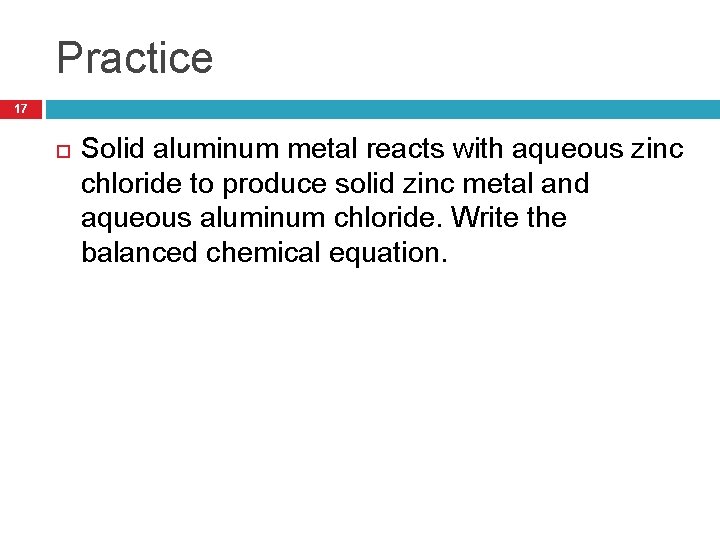 Practice 17 Solid aluminum metal reacts with aqueous zinc chloride to produce solid zinc