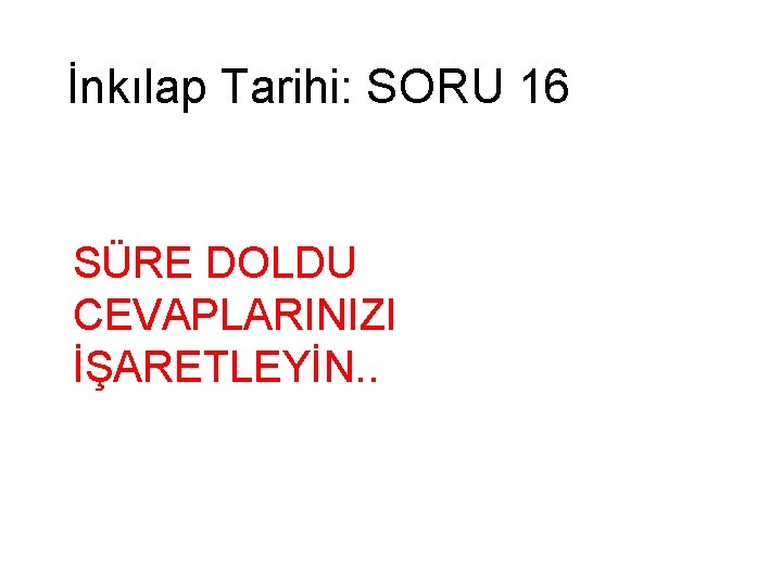 İnkılap Tarihi: SORU 16 SÜRE DOLDU CEVAPLARINIZI İŞARETLEYİN. . 