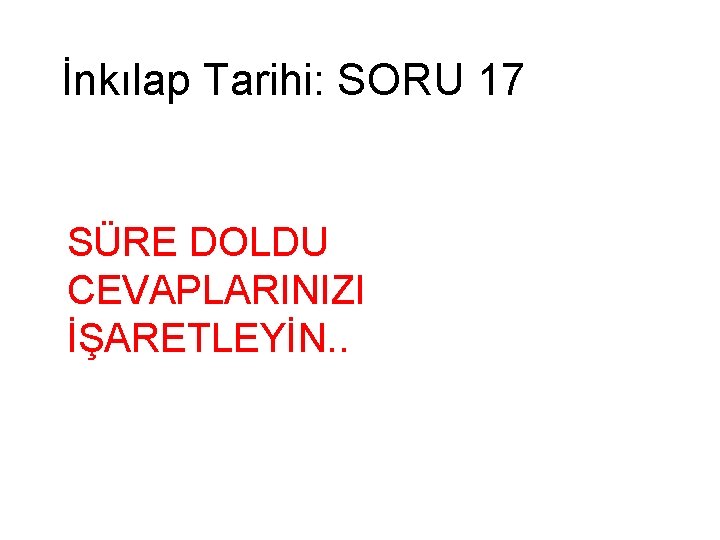 İnkılap Tarihi: SORU 17 SÜRE DOLDU CEVAPLARINIZI İŞARETLEYİN. . 