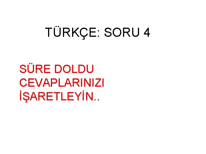 TÜRKÇE: SORU 4 SÜRE DOLDU CEVAPLARINIZI İŞARETLEYİN. . 