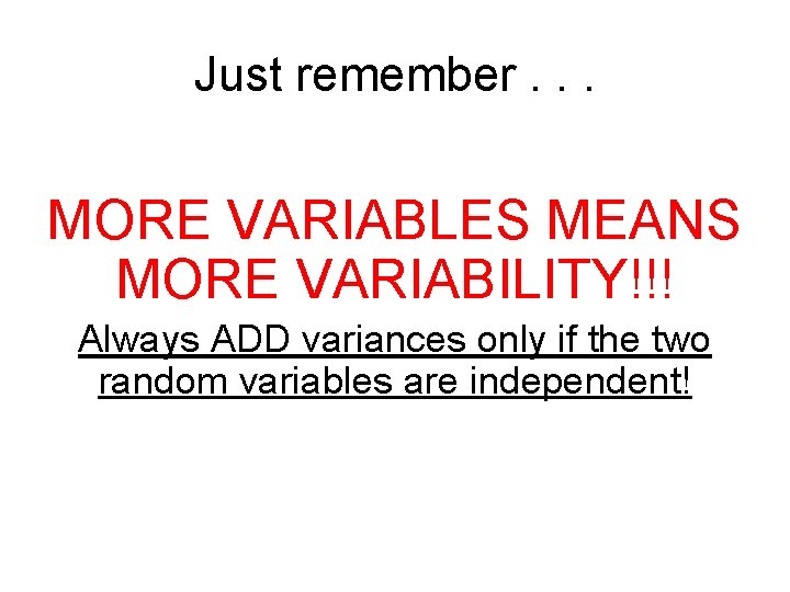 Just remember. . . MORE VARIABLES MEANS MORE VARIABILITY!!! Always ADD variances only if