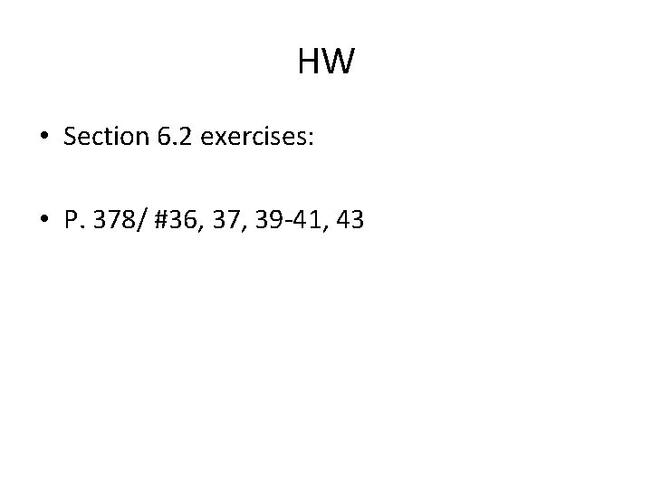 HW • Section 6. 2 exercises: • P. 378/ #36, 37, 39 -41, 43