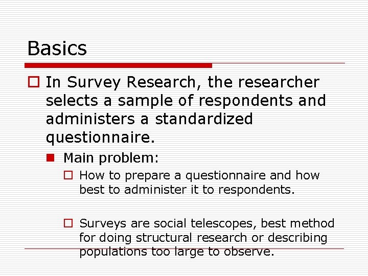 Basics o In Survey Research, the researcher selects a sample of respondents and administers