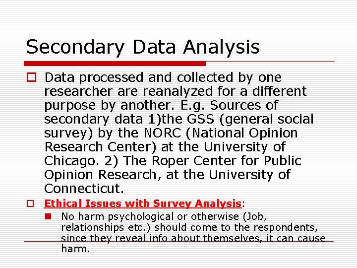 Secondary Data Analysis o Data processed and collected by one researcher are reanalyzed for