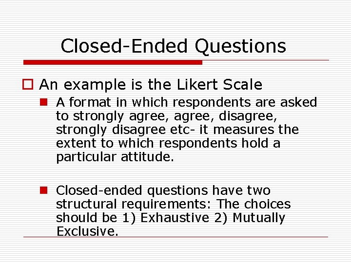 Closed-Ended Questions o An example is the Likert Scale n A format in which