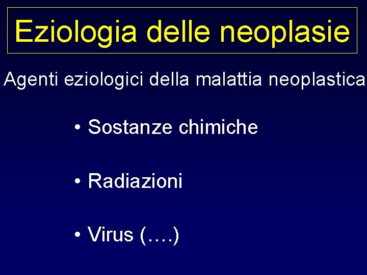 Eziologia delle neoplasie Agenti eziologici della malattia neoplastica • Sostanze chimiche • Radiazioni •