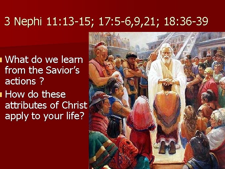 3 Nephi 11: 13 -15; 17: 5 -6, 9, 21; 18: 36 -39 n