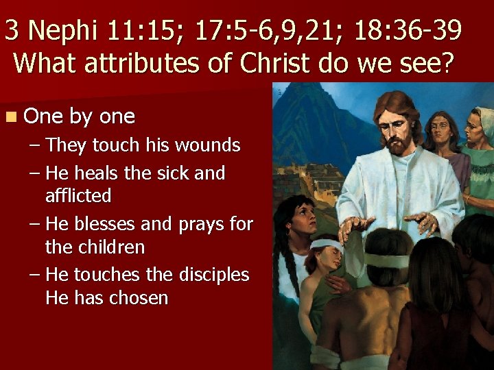 3 Nephi 11: 15; 17: 5 -6, 9, 21; 18: 36 -39 What attributes
