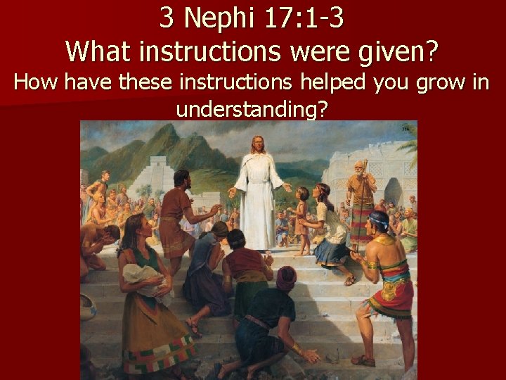 3 Nephi 17: 1 -3 What instructions were given? How have these instructions helped