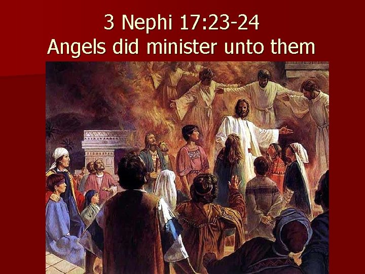 3 Nephi 17: 23 -24 Angels did minister unto them 