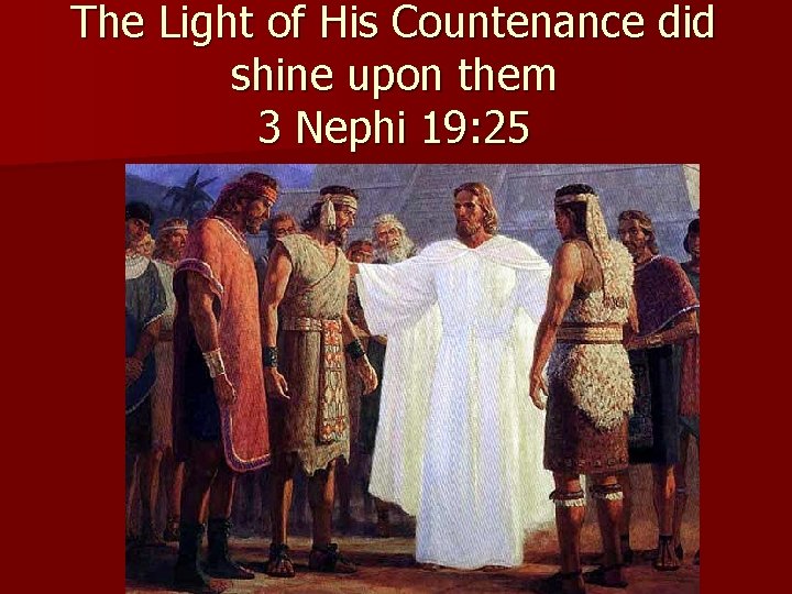 The Light of His Countenance did shine upon them 3 Nephi 19: 25 