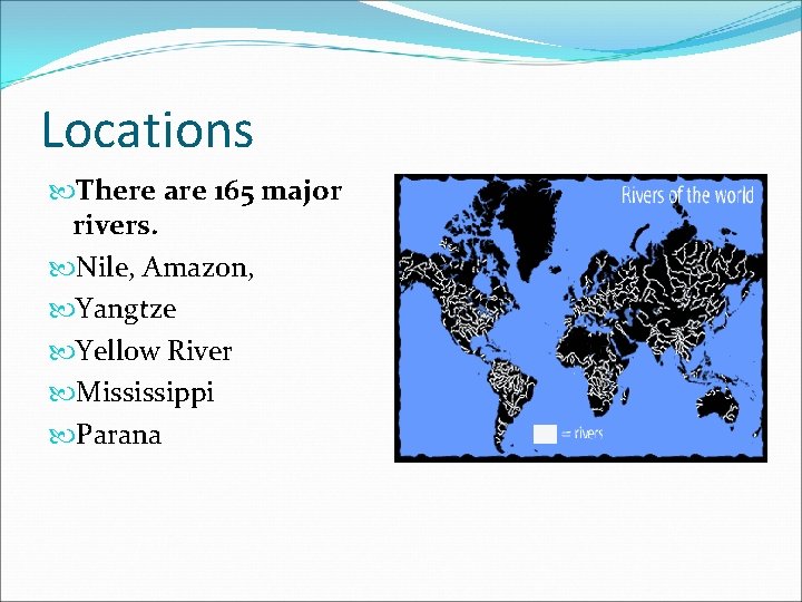 Locations There are 165 major rivers. Nile, Amazon, Yangtze Yellow River Mississippi Parana 