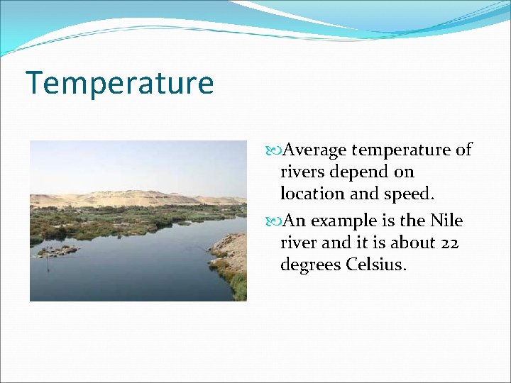 Temperature Average temperature of rivers depend on location and speed. An example is the