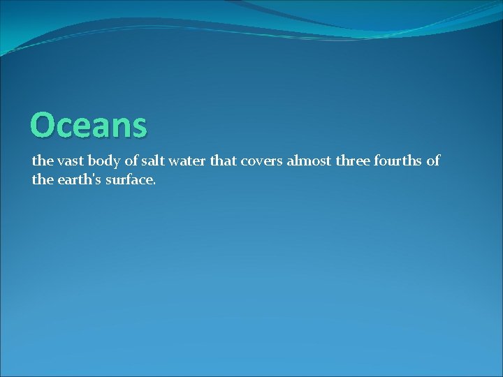 Oceans the vast body of salt water that covers almost three fourths of the