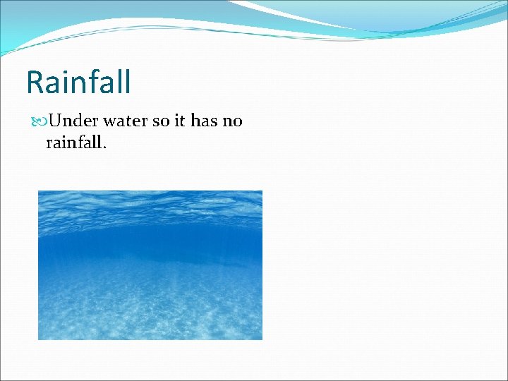 Rainfall Under water so it has no rainfall. 