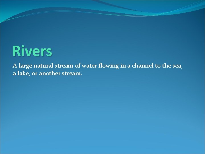 Rivers A large natural stream of water flowing in a channel to the sea,