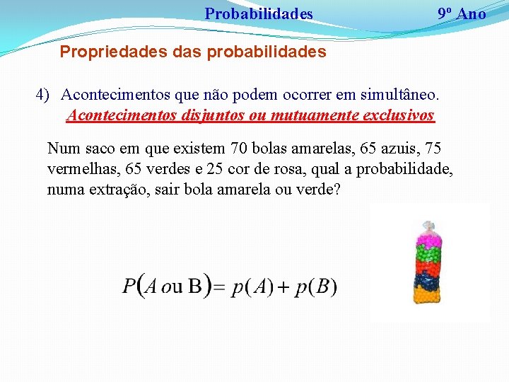 Probabilidades 9º Ano Propriedades das probabilidades 4) Acontecimentos que não podem ocorrer em simultâneo.