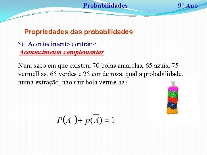 Probabilidades 9º Ano Propriedades das probabilidades 5) Acontecimento contrário. Acontecimento complementar Num saco em