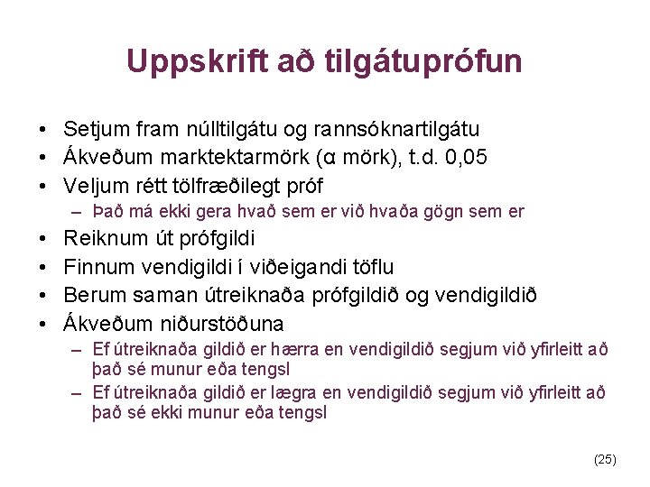 Uppskrift að tilgátuprófun • Setjum fram núlltilgátu og rannsóknartilgátu • Ákveðum marktektarmörk (α mörk),