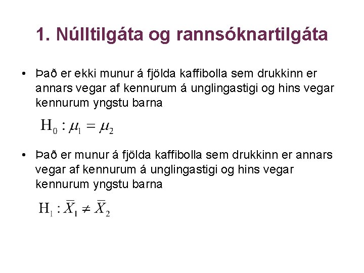 1. Núlltilgáta og rannsóknartilgáta • Það er ekki munur á fjölda kaffibolla sem drukkinn