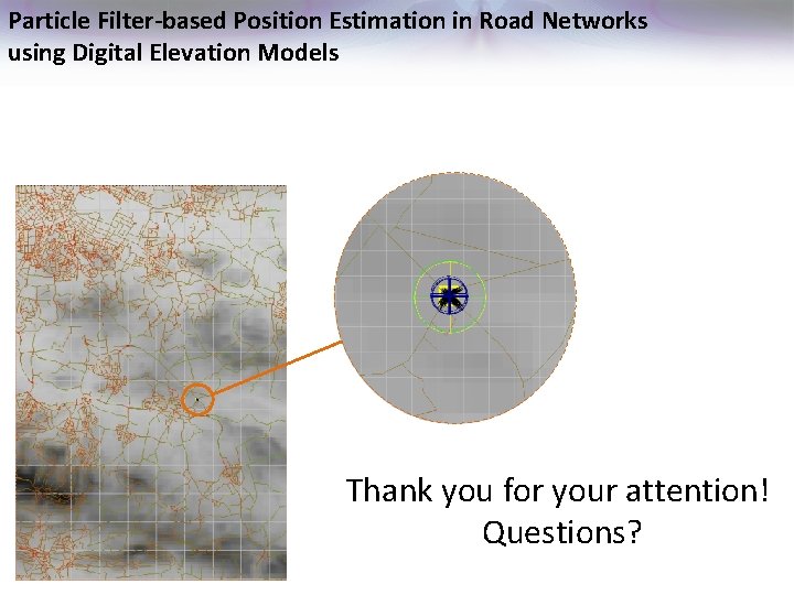 Particle Filter-based Position Estimation in Road Networks using Digital Elevation Models Thank you for