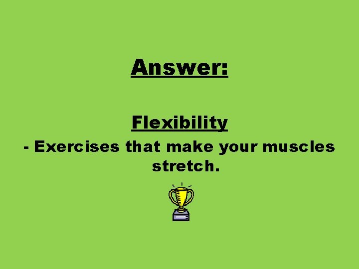 Answer: Flexibility - Exercises that make your muscles stretch. 