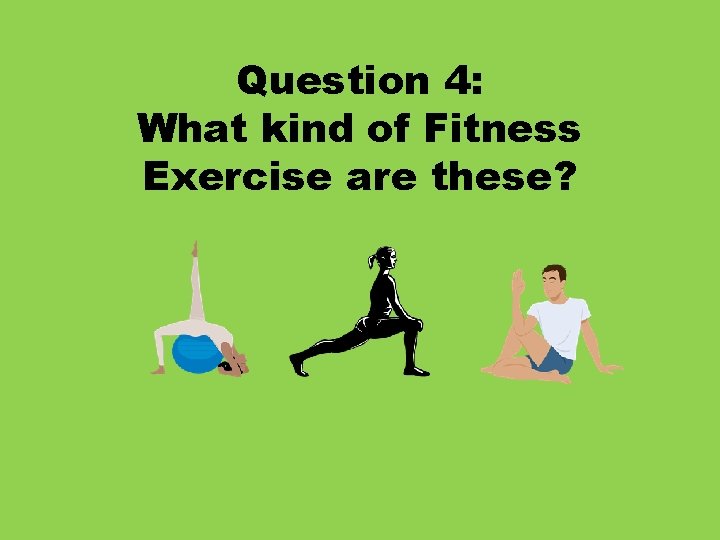 Question 4: What kind of Fitness Exercise are these? 