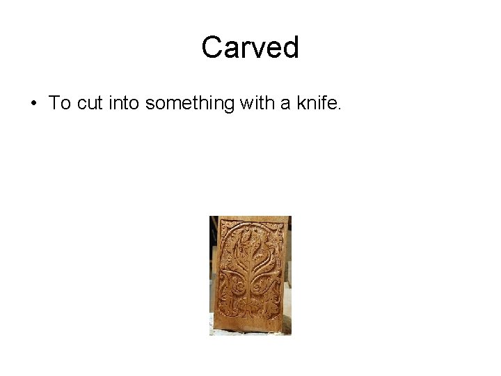 Carved • To cut into something with a knife. 