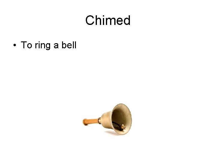 Chimed • To ring a bell 