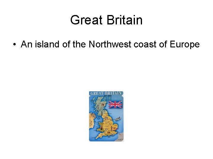 Great Britain • An island of the Northwest coast of Europe 