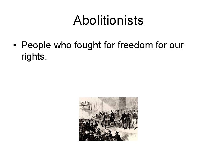 Abolitionists • People who fought for freedom for our rights. 