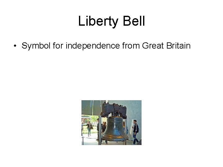 Liberty Bell • Symbol for independence from Great Britain 