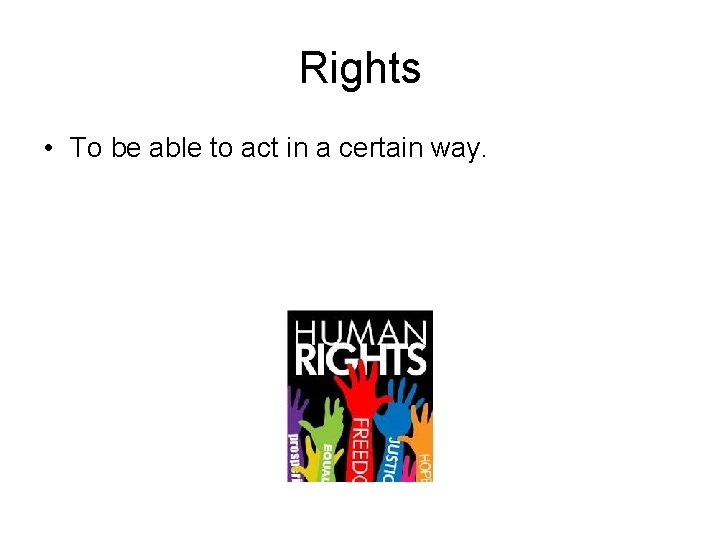 Rights • To be able to act in a certain way. 