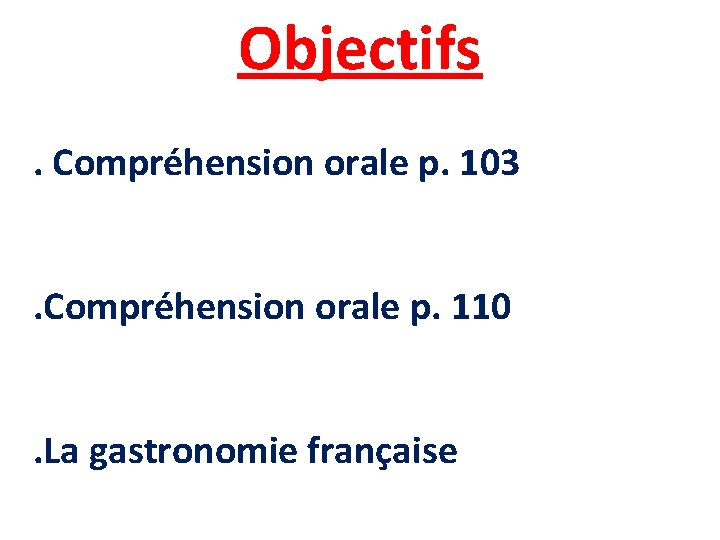 Objectifs. Compréhension orale p. 103. Compréhension orale p. 110. La gastronomie française 