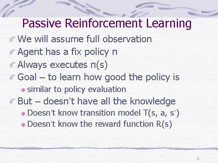 Passive Reinforcement Learning We will assume full observation Agent has a fix policy π