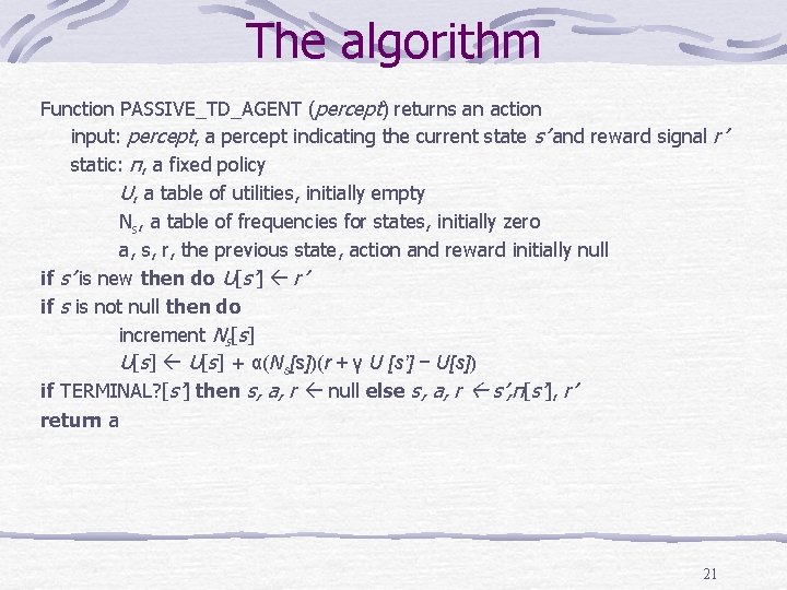 The algorithm Function PASSIVE_TD_AGENT (percept) returns an action input: percept, a percept indicating the
