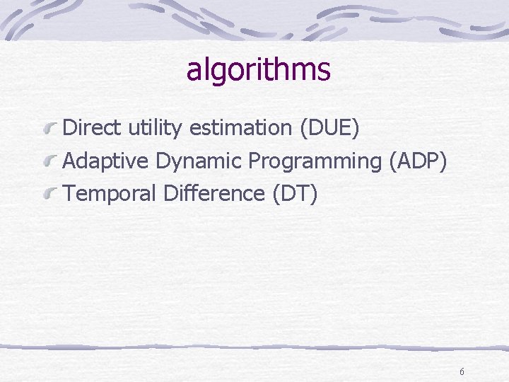 algorithms Direct utility estimation (DUE) Adaptive Dynamic Programming (ADP) Temporal Difference (DT) 6 