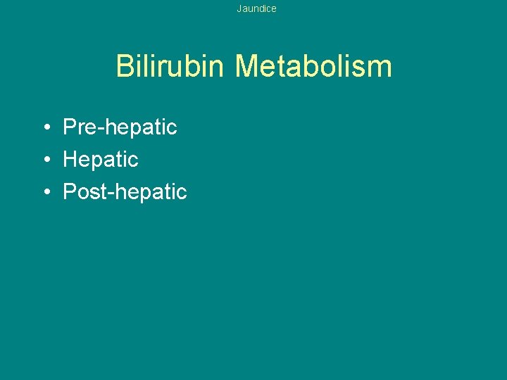 Jaundice Bilirubin Metabolism • Pre-hepatic • Hepatic • Post-hepatic 