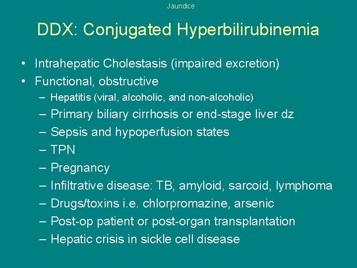 Jaundice DDX: Conjugated Hyperbilirubinemia • Intrahepatic Cholestasis (impaired excretion) • Functional, obstructive – Hepatitis