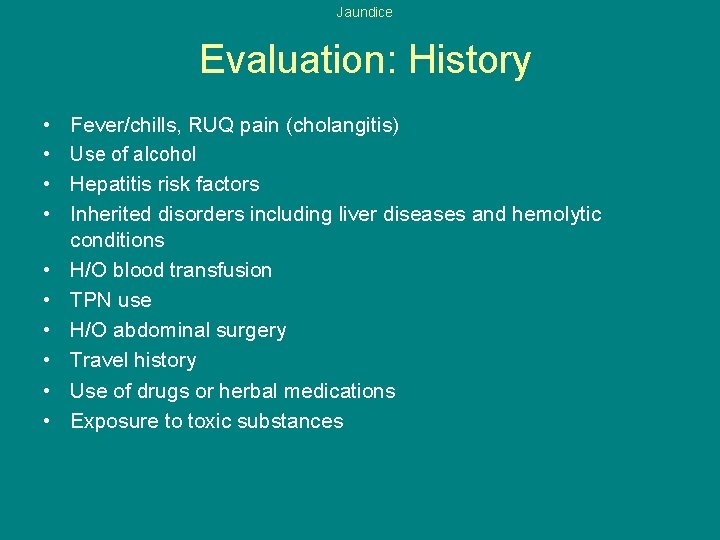 Jaundice Evaluation: History • • • Fever/chills, RUQ pain (cholangitis) Use of alcohol Hepatitis