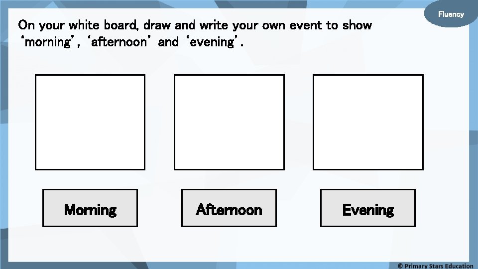 On your white board, draw and write your own event to show ‘morning’, ‘afternoon’