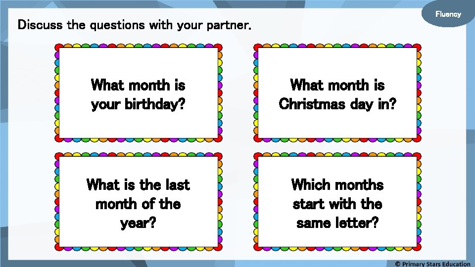 Fluency Discuss the questions with your partner. What month is your birthday? What month