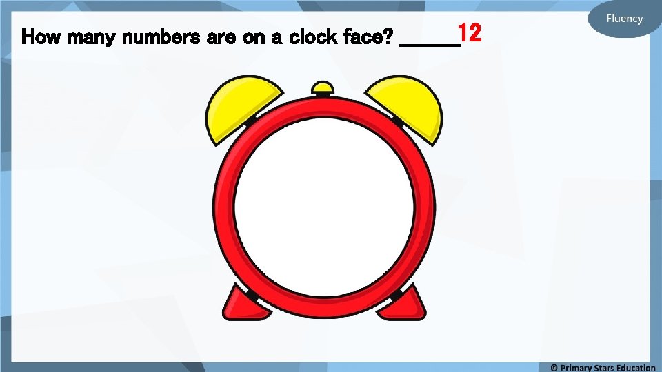 How many numbers are on a clock face? _____12 