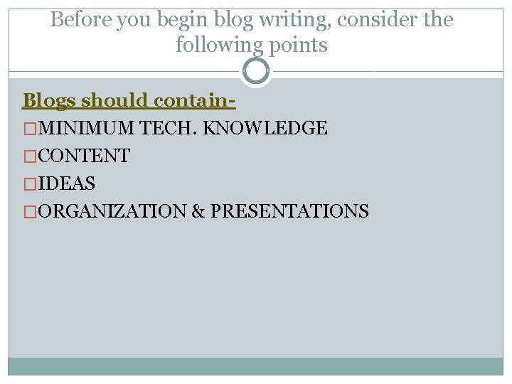 Before you begin blog writing, consider the following points Blogs should contain�MINIMUM TECH. KNOWLEDGE