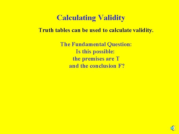 Calculating Validity Truth tables can be used to calculate validity. The Fundamental Question: Is Calculating Validity Truth tables can be used to calculate validity. The Fundamental Question: Is